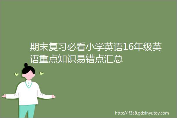 期末复习必看小学英语16年级英语重点知识易错点汇总