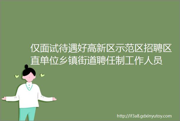 仅面试待遇好高新区示范区招聘区直单位乡镇街道聘任制工作人员