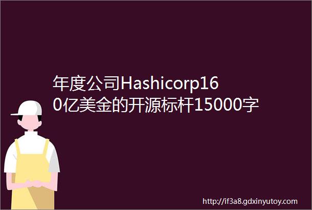 年度公司Hashicorp160亿美金的开源标杆15000字的研究笔记2021年不遗憾