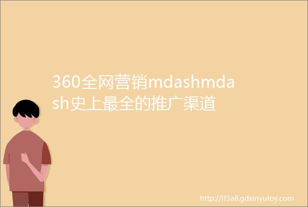 360全网营销mdashmdash史上最全的推广渠道